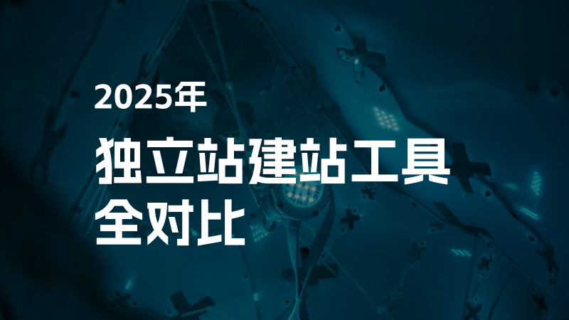 2025独立站建站工具全对比：SaaS平台、开源系统与新兴工具如何选？
