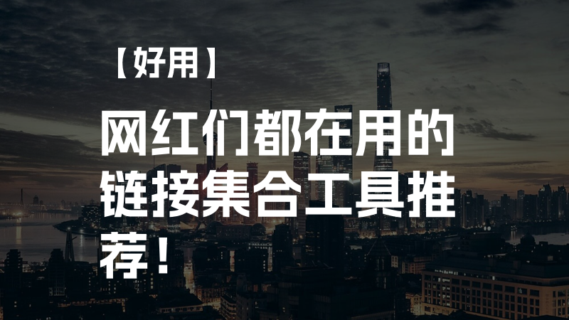 【好用】网红们都在用的链接集合工具推荐！